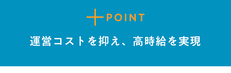 POINT3 運営コストを抑え、高時給を実現